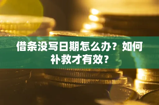 济南借条没写日期怎么办？如何补救才有效？
