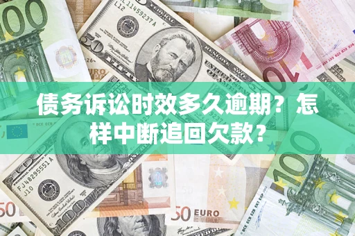 济南债务诉讼时效多久逾期？怎样中断追回欠款？