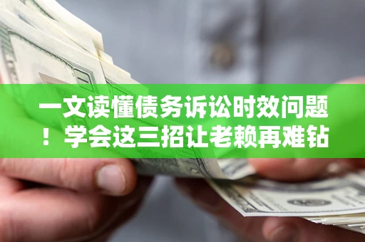 济南一文读懂债务诉讼时效问题！学会这三招让老赖再难钻空子