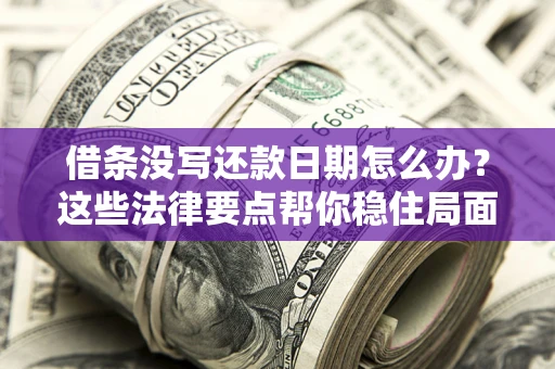 济南借条没写还款日期怎么办？这些法律要点帮你稳住局面