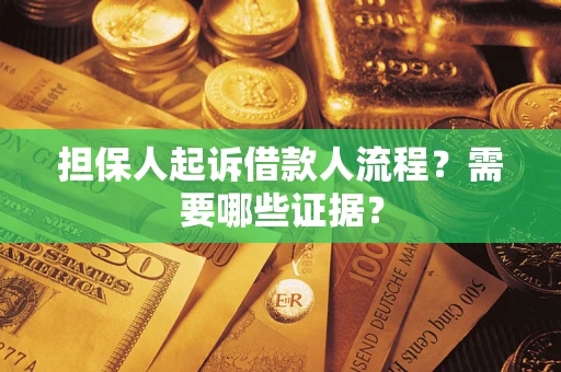 济南担保人起诉借款人流程?需要哪些证据? 济南担保人起诉借款人流程?需要哪些证据?