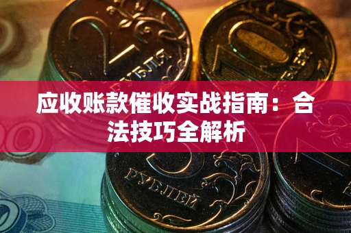 济南应收账款催收实战指南：合法技巧全解析