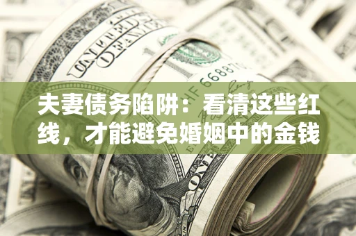 济南夫妻债务陷阱：看清这些红线，才能避免婚姻中的金钱危机