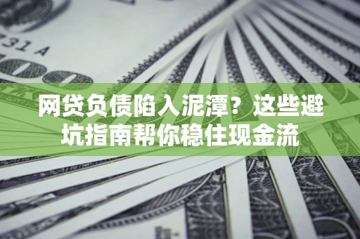 济南网贷负债陷入泥潭？这些避坑指南帮你稳住现金流