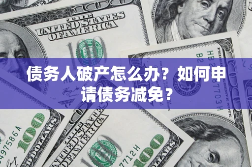 济南债务人破产怎么办？如何申请债务减免？