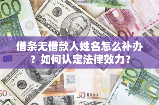 济南借条无借款人姓名怎么补办？如何认定法律效力？