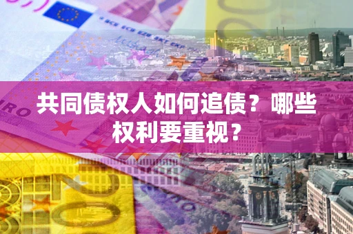 济南共同债权人如何追债？哪些权利要重视？