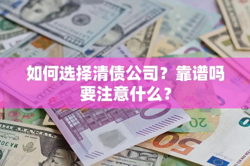 济南如何选择清债公司？靠谱吗要注意什么？