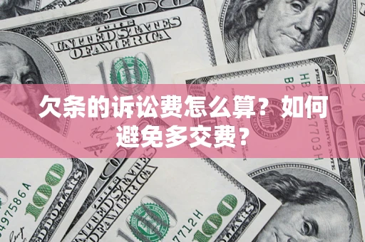 济南欠条的诉讼费怎么算？如何避免多交费？