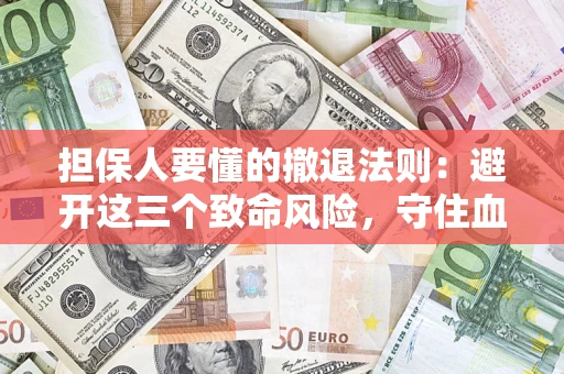 济南担保人要懂的撤退法则：避开这三个致命风险，守住血汗钱