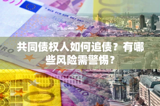 济南共同债权人如何追债？有哪些风险需警惕？
