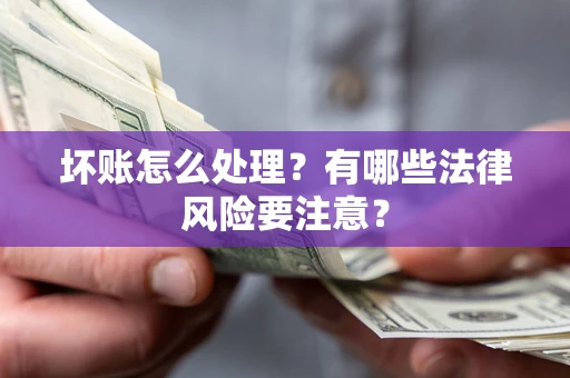济南坏账怎么处理？有哪些法律风险要注意？