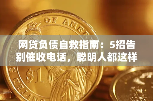 济南网贷负债自救指南：5招告别催收电话，聪明人都这样做