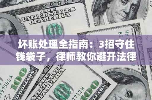 济南坏账处理全指南：3招守住钱袋子，律师教你避开法律雷区