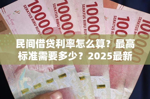 济南民间借贷利率怎么算？最高标准需要多少？2025最新避坑指南