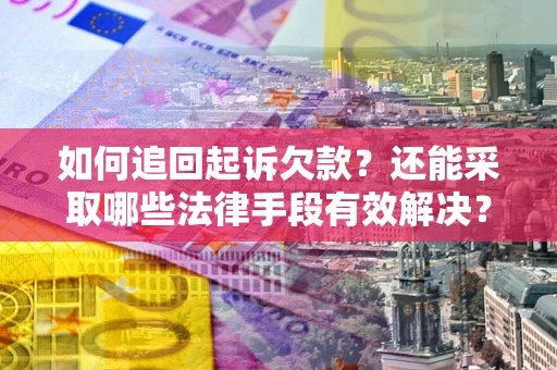 济南如何追回起诉欠款？还能采取哪些法律手段有效解决？