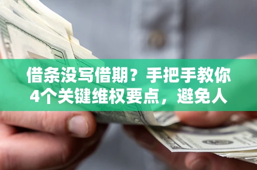 济南借条没写借期？手把手教你4个关键维权要点，避免人财两空