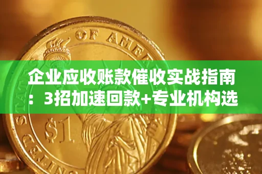 济南企业应收账款催收实战指南：3招加速回款+专业机构选择避坑