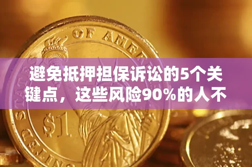济南避免抵押担保诉讼的5个关键点，这些风险90%的人不知道！