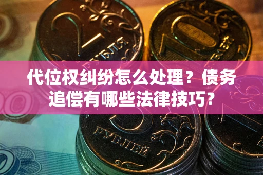 济南代位权纠纷怎么处理？债务追偿有哪些法律技巧？