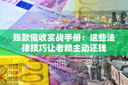 济南账款催收实战手册：这些法律技巧让老赖主动还钱