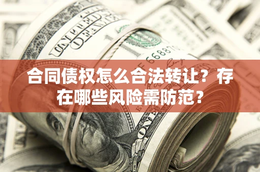 济南合同债权怎么合法转让？存在哪些风险需防范？