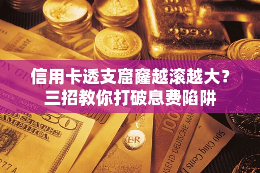 济南信用卡透支窟窿越滚越大？三招教你打破息费陷阱