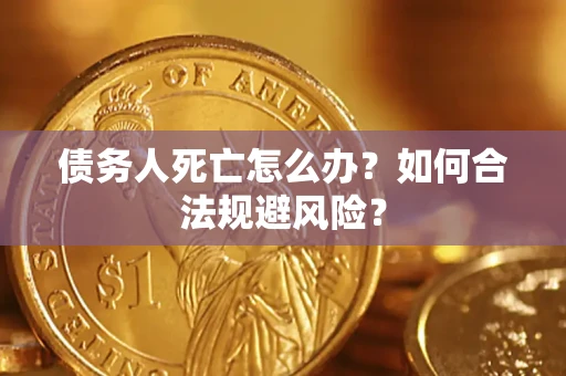 济南债务人死亡怎么办？如何合法规避风险？