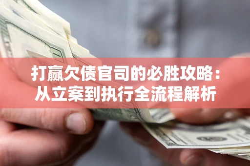 济南打赢欠债官司的必胜攻略：从立案到执行全流程解析