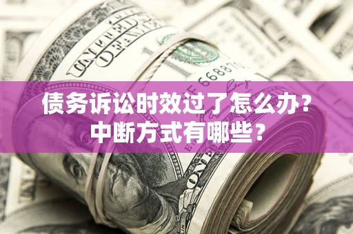 济南债务诉讼时效过了怎么办？中断方式有哪些？