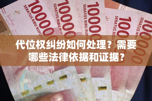 济南代位权纠纷如何处理？需要哪些法律依据和证据？