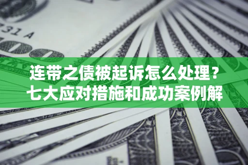 济南连带之债被起诉怎么处理？七大应对措施和成功案例解析