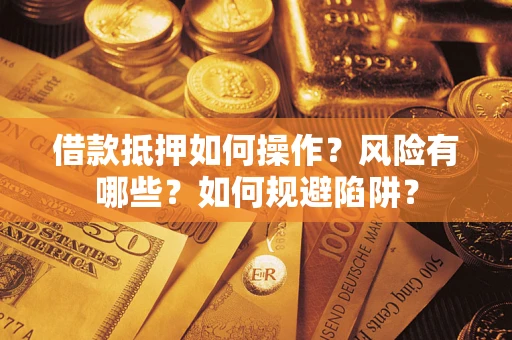 济南借款抵押如何操作?风险有哪些?如何规避陷阱? 济南借款抵押如何操作?风险有哪些?如何规避陷阱?