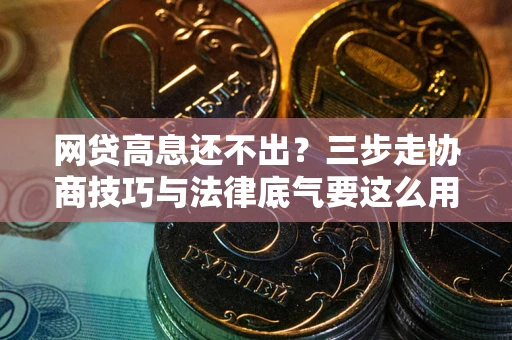 济南网贷高息还不出？三步走协商技巧与法律底气要这么用