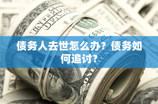 济南债务人去世怎么办？债务如何追讨？