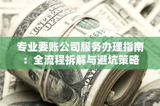 济南专业要账公司服务办理指南：全流程拆解与避坑策略