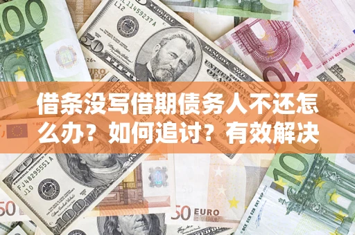 济南借条没写借期债务人不还怎么办？如何追讨？有效解决方案！