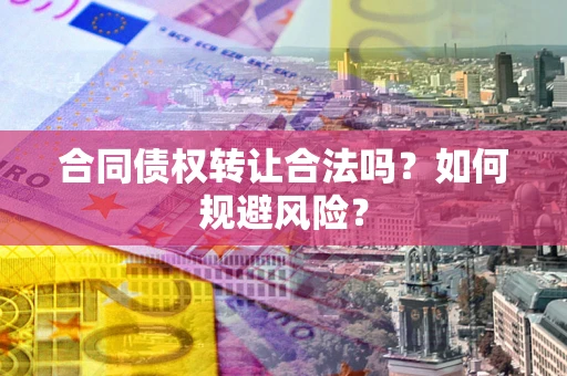 济南合同债权转让合法吗?如何规避风险? 济南合同债权转让合法吗?如何规避风险?