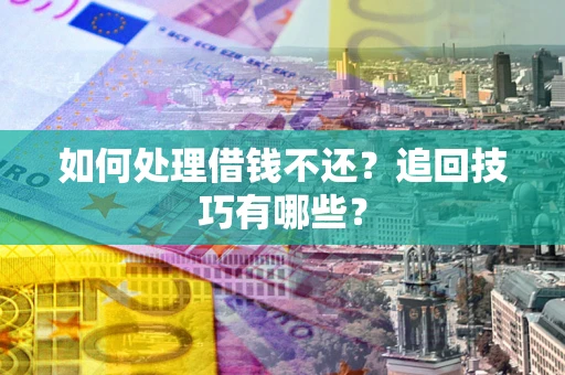 济南如何处理借钱不还？追回技巧有哪些？