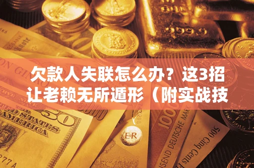 济南欠款人失联怎么办？这3招让老赖无所遁形（附实战技巧）