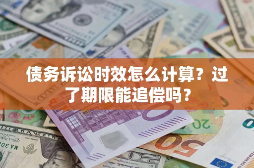 济南债务诉讼时效怎么计算？过了期限能追偿吗？
