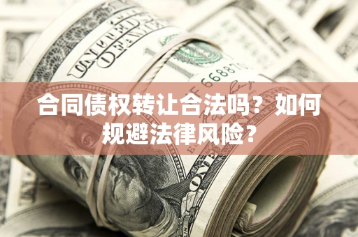 济南合同债权转让合法吗？如何规避法律风险？