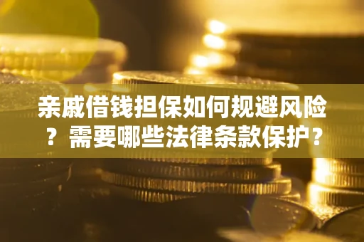 济南亲戚借钱担保如何规避风险？需要哪些法律条款保护？