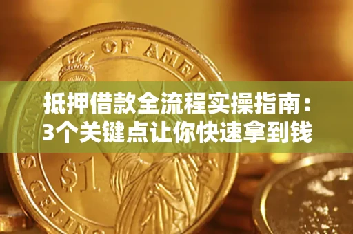 济南抵押借款全流程实操指南：3个关键点让你快速拿到钱