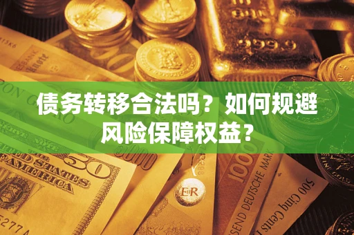 济南债务转移合法吗？如何规避风险保障权益？