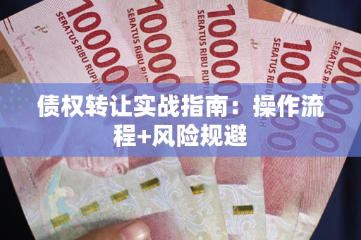 济南债权转让实战指南：操作流程+风险规避