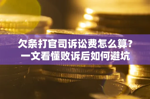 济南欠条打官司诉讼费怎么算？一文看懂败诉后如何避坑