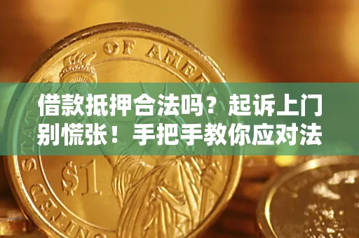 济南借款抵押合法吗？起诉上门别慌张！手把手教你应对法律程序