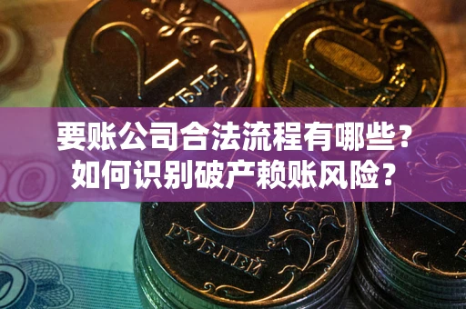 济南要账公司合法流程有哪些？如何识别破产赖账风险？