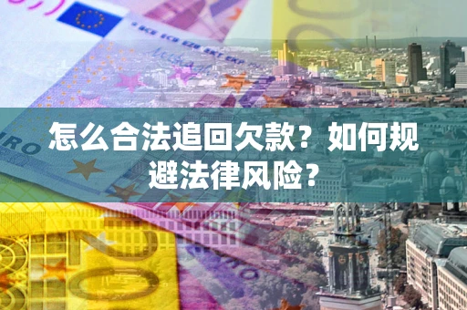 济南怎么合法追回欠款？如何规避法律风险？